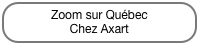 Zoom sur Québec
Chez Axart